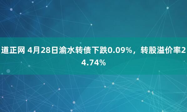 道正网 4月28日渝水转债下跌0.09%，转股溢价率24.74%