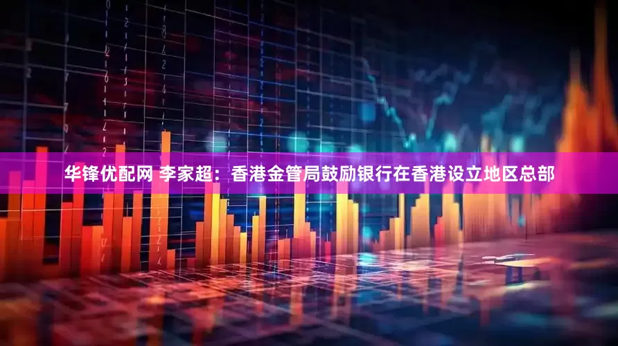 华锋优配网 李家超：香港金管局鼓励银行在香港设立地区总部
