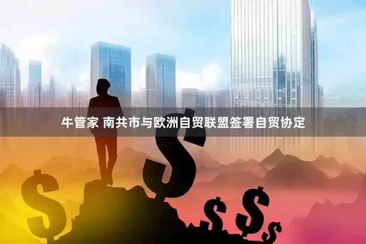 牛管家 南共市与欧洲自贸联盟签署自贸协定