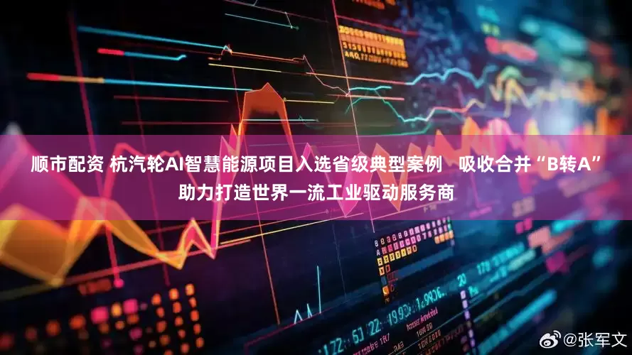 顺市配资 杭汽轮AI智慧能源项目入选省级典型案例   吸收合并“B转A”助力打造世界一流工业驱动服务商